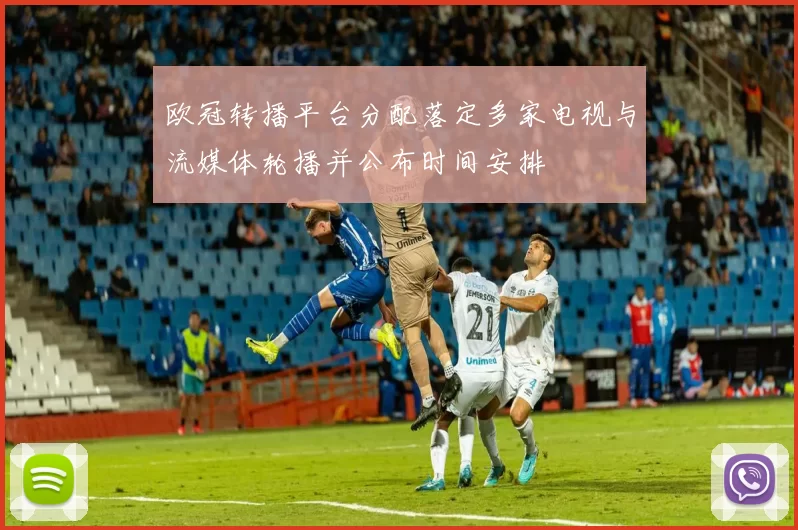 欧冠转播平台分配落定多家电视与流媒体轮播并公布时间安排