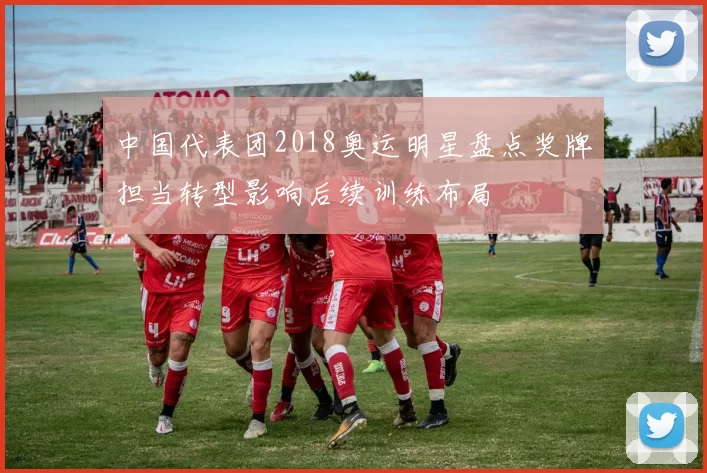 中国代表团2018奥运明星盘点奖牌担当转型影响后续训练布局