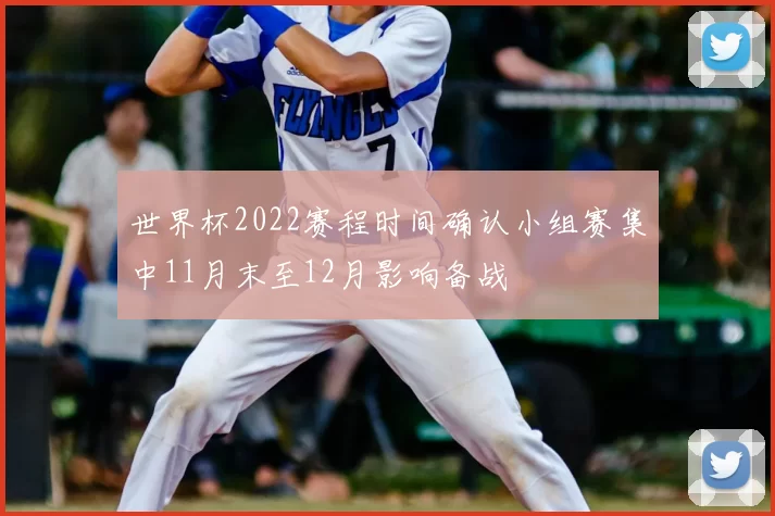 世界杯2022赛程时间确认小组赛集中11月末至12月影响备战