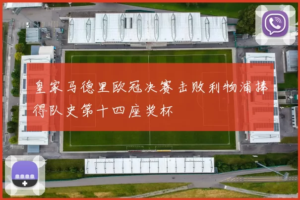 皇家马德里欧冠决赛击败利物浦捧得队史第十四座奖杯