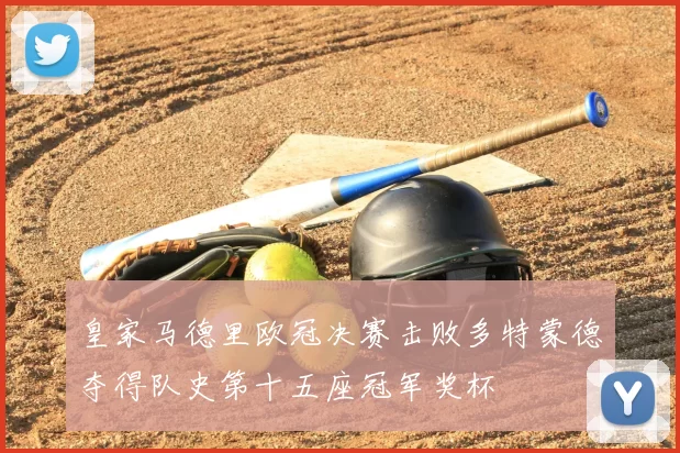 皇家马德里欧冠决赛击败多特蒙德夺得队史第十五座冠军奖杯