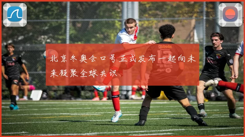 北京冬奥会口号正式发布一起向未来凝聚全球共识