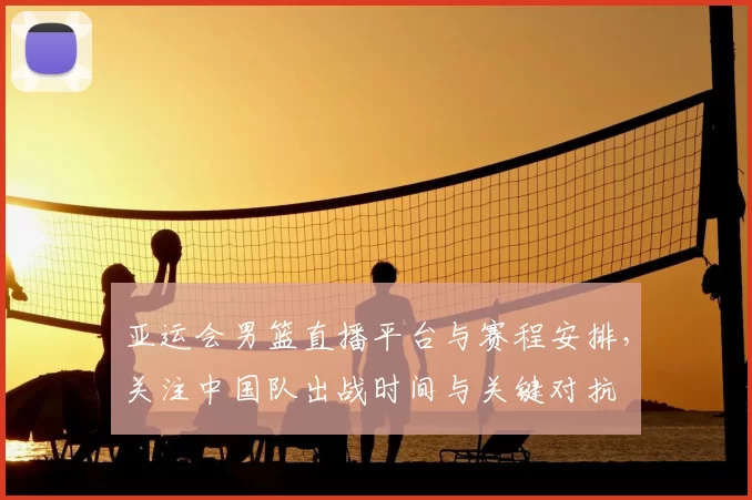 亚运会男篮直播平台与赛程安排,关注中国队出战时间与关键对抗