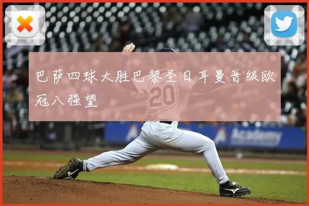 巴萨四球大胜巴黎圣日耳曼晋级欧冠八强望