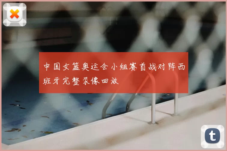 中国女篮奥运会小组赛首战对阵西班牙完整录像回放