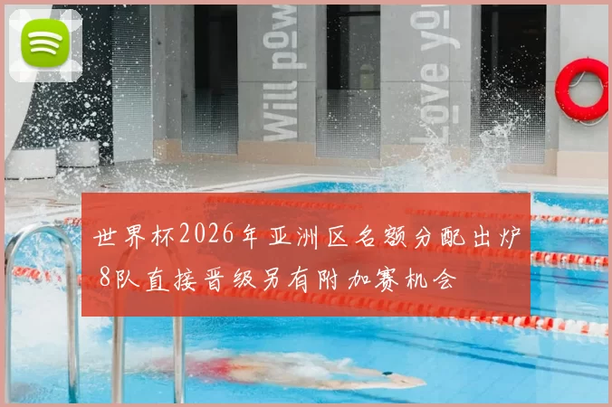 世界杯2026年亚洲区名额分配出炉 8队直接晋级另有附加赛机会