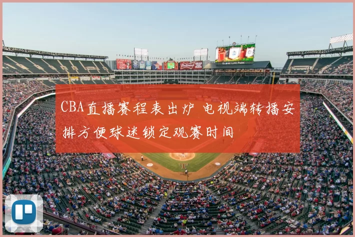 CBA直播赛程表出炉 电视端转播安排方便球迷锁定观赛时间
