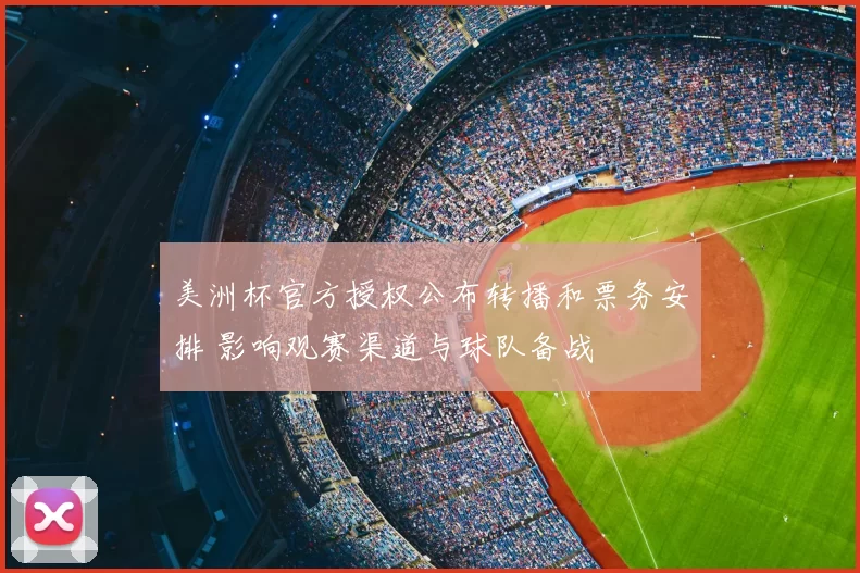 美洲杯官方授权公布转播和票务安排 影响观赛渠道与球队备战