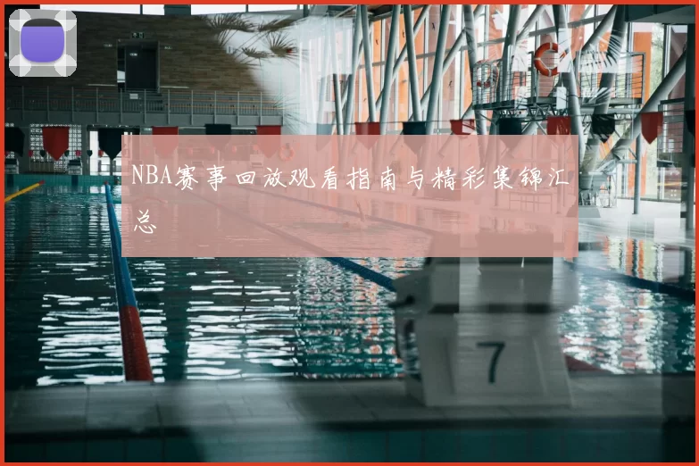 NBA赛事回放观看指南与精彩集锦汇总