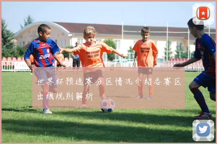 世界杯预选赛分区情况介绍各赛区出线规则解析