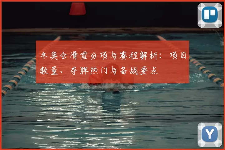 冬奥会滑雪分项与赛程解析：项目数量、夺牌热门与备战要点