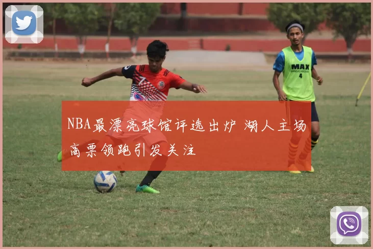 NBA最漂亮球馆评选出炉 湖人主场高票领跑引发关注