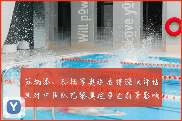 苏炳添、孙杨等奥运名将现状评估及对中国队巴黎奥运争金前景影响