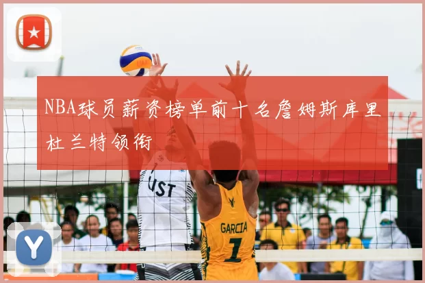 NBA球员薪资榜单前十名詹姆斯库里杜兰特领衔