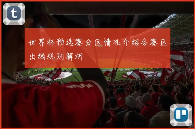 世界杯预选赛分区情况介绍各赛区出线规则解析
