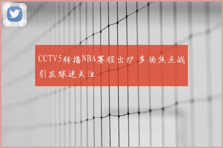 CCTV5转播NBA赛程出炉 多场焦点战引发球迷关注