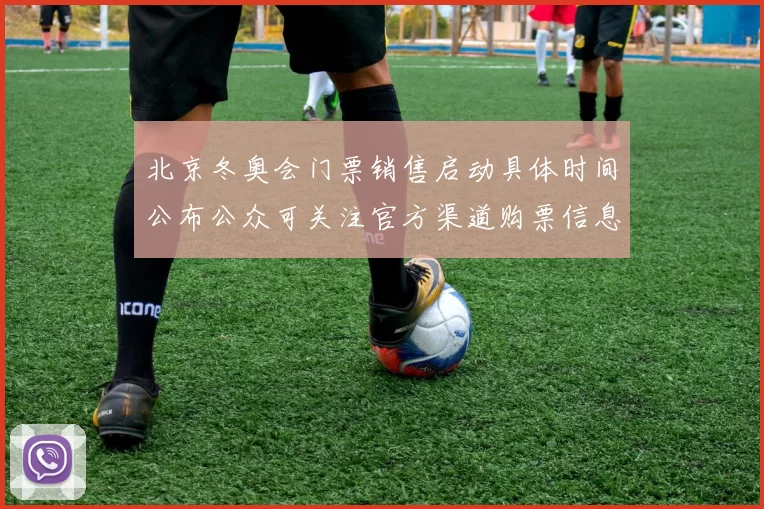 北京冬奥会门票销售启动具体时间公布公众可关注官方渠道购票信息