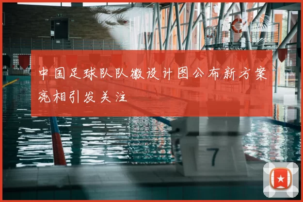 中国足球队队徽设计图公布新方案亮相引发关注