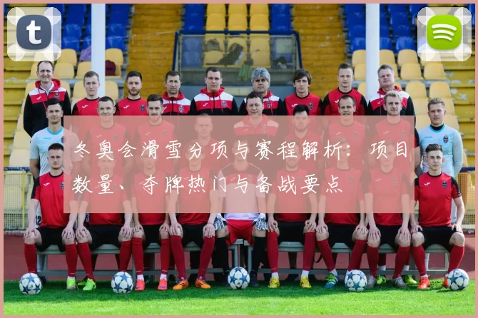 冬奥会滑雪分项与赛程解析：项目数量、夺牌热门与备战要点