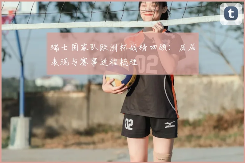 瑞士国家队欧洲杯战绩回顾：历届表现与赛事进程梳理