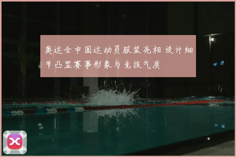 奥运会中国运动员服装亮相 设计细节凸显赛事形象与竞技气质