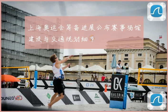 上海奥运会筹备进展公布赛事场馆建设与交通规划细节