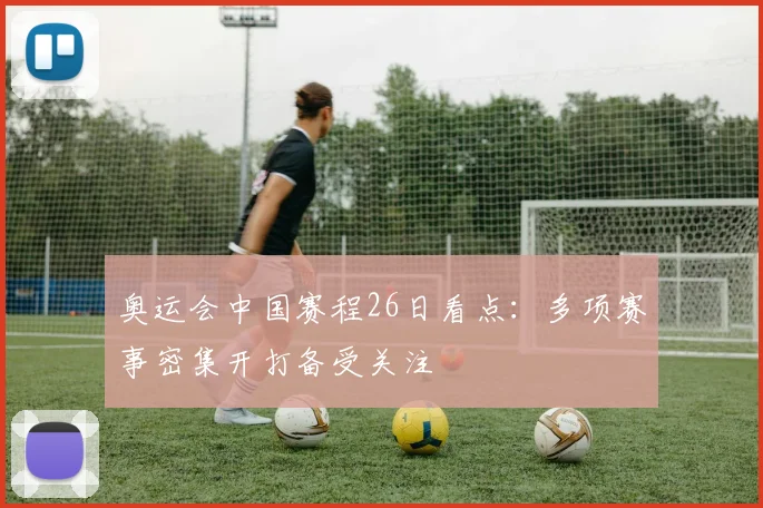 奥运会中国赛程26日看点：多项赛事密集开打备受关注