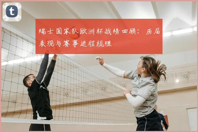瑞士国家队欧洲杯战绩回顾：历届表现与赛事进程梳理