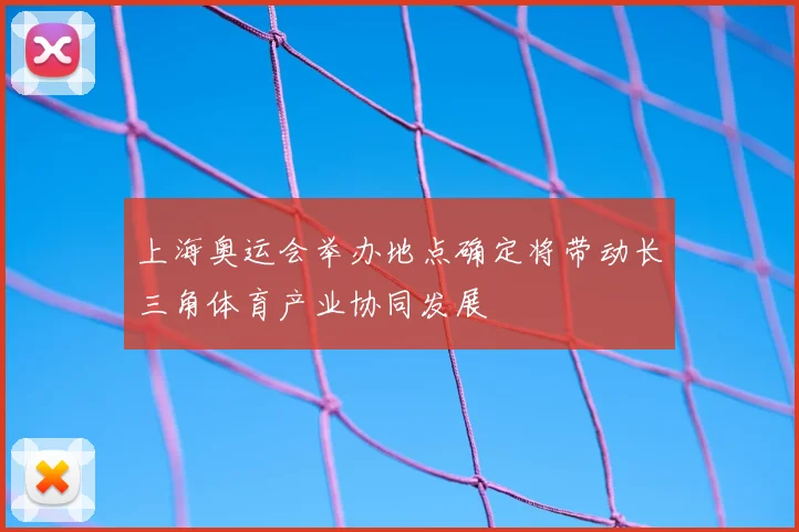 上海奥运会举办地点确定将带动长三角体育产业协同发展