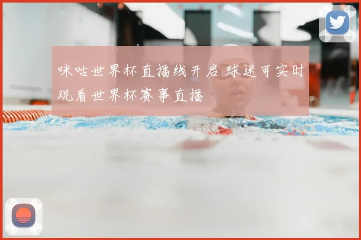 咪咕世界杯直播线开启 球迷可实时观看世界杯赛事直播