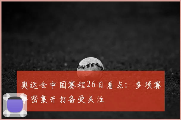 奥运会中国赛程26日看点：多项赛事密集开打备受关注
